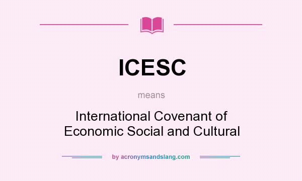 What does ICESC mean? It stands for International Covenant of Economic Social and Cultural
