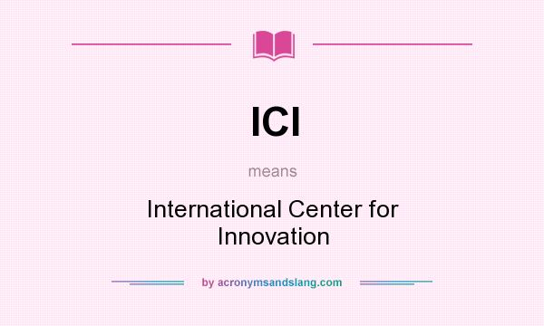 What does ICI mean? It stands for International Center for Innovation