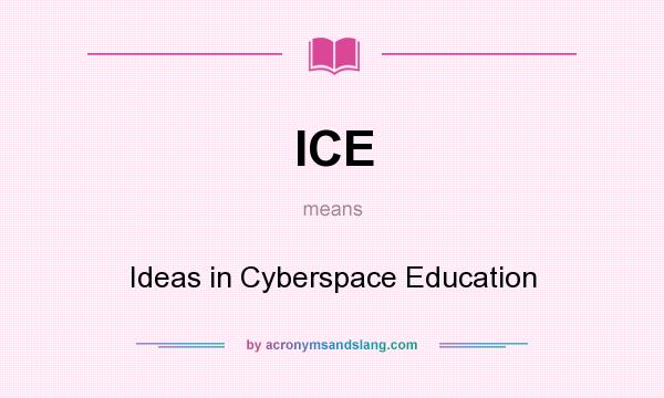 What does ICE mean? It stands for Ideas in Cyberspace Education