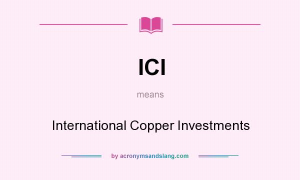 What does ICI mean? It stands for International Copper Investments