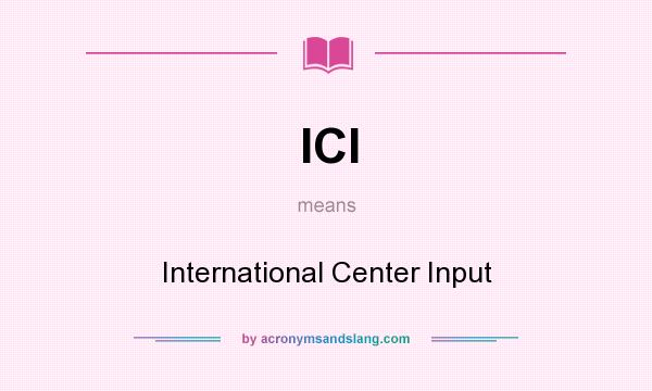 What does ICI mean? It stands for International Center Input