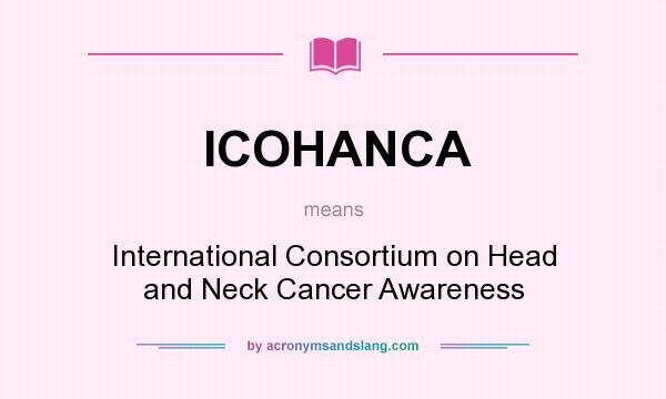 What does ICOHANCA mean? It stands for International Consortium on Head and Neck Cancer Awareness