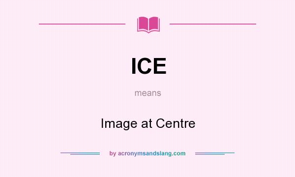 What does ICE mean? It stands for Image at Centre