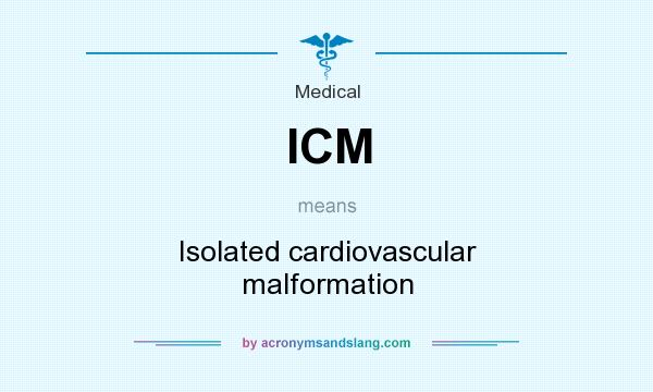 What does ICM mean? It stands for Isolated cardiovascular malformation