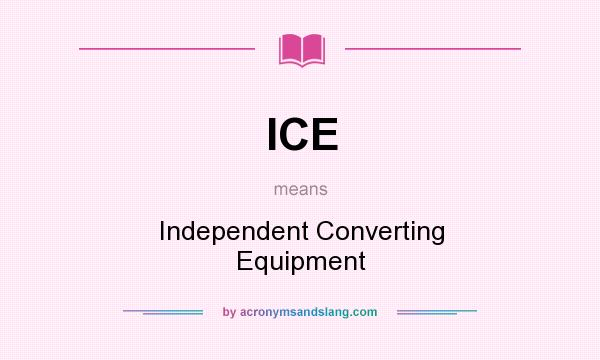 What does ICE mean? It stands for Independent Converting Equipment