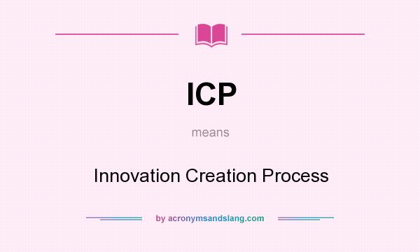 What does ICP mean? It stands for Innovation Creation Process