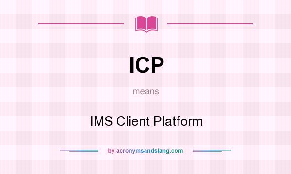 What does ICP mean? It stands for IMS Client Platform