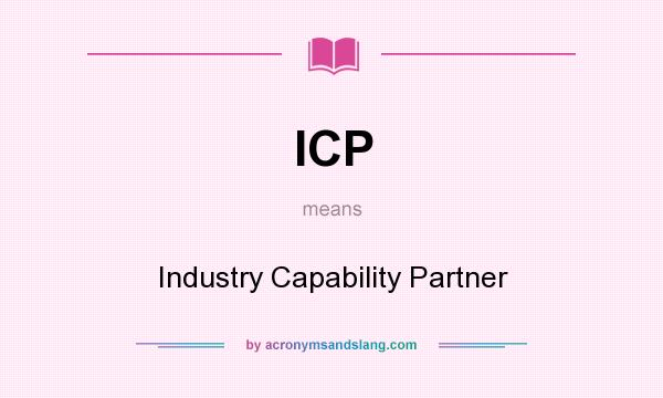 What does ICP mean? It stands for Industry Capability Partner
