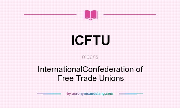 What does ICFTU mean? It stands for InternationalConfederation of Free Trade Unions