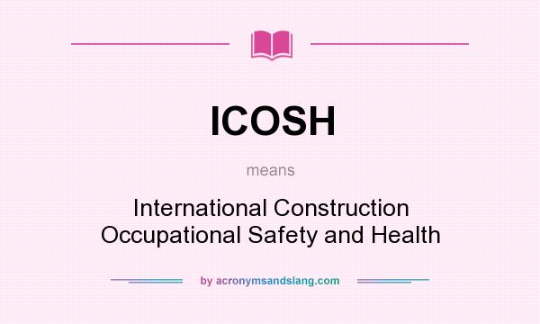 What does ICOSH mean? It stands for International Construction Occupational Safety and Health