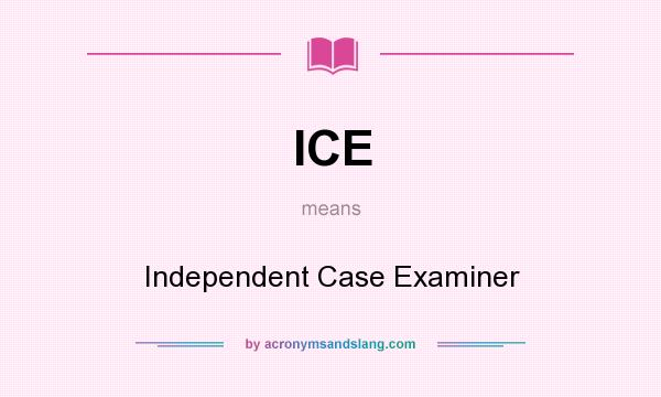 What does ICE mean? It stands for Independent Case Examiner
