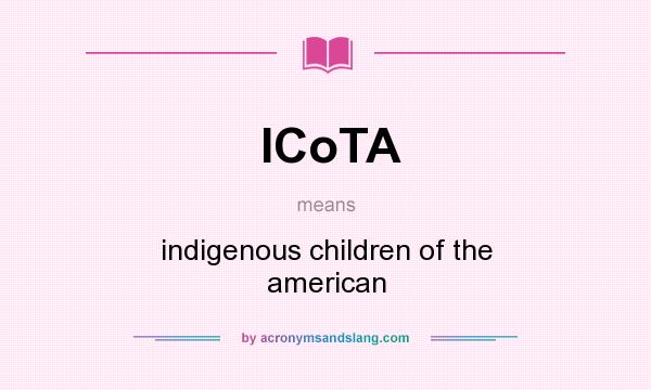 What does ICoTA mean? It stands for indigenous children of the american