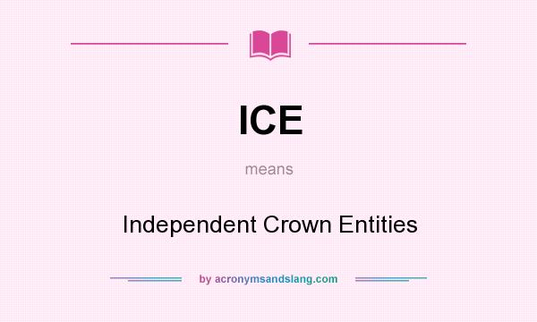 What does ICE mean? It stands for Independent Crown Entities