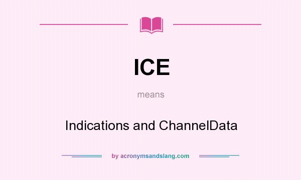 What does ICE mean? It stands for Indications and ChannelData