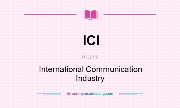 What does ICI mean? It stands for International Communication Industry