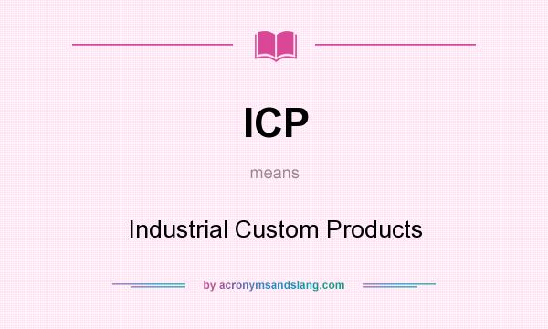 What does ICP mean? It stands for Industrial Custom Products