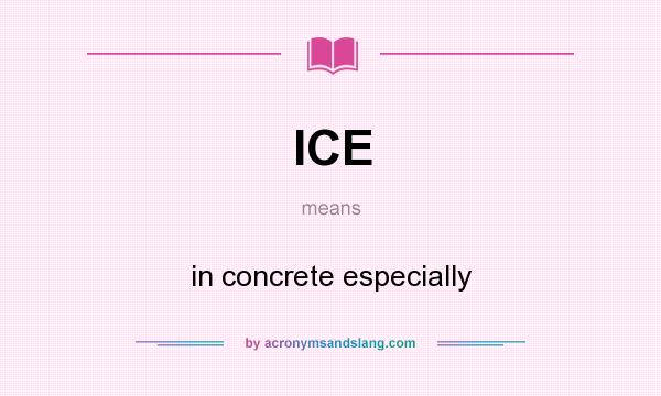 What does ICE mean? It stands for in concrete especially