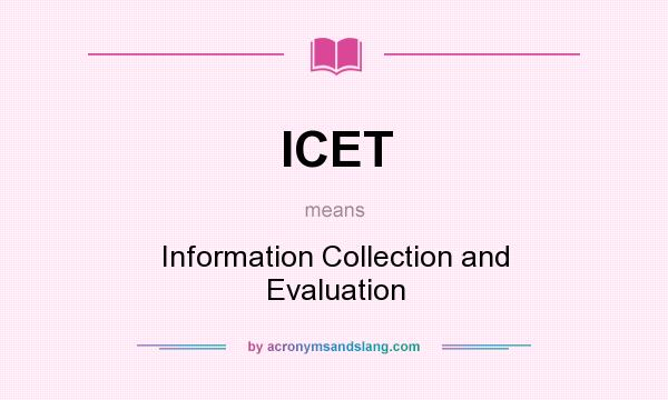 What does ICET mean? It stands for Information Collection and Evaluation