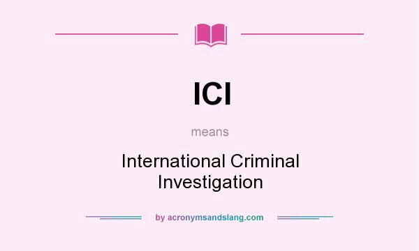 What does ICI mean? It stands for International Criminal Investigation