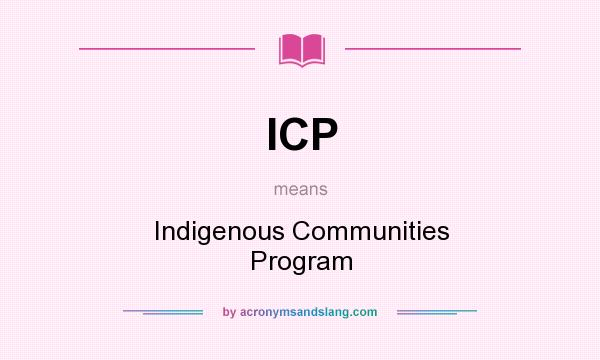 What does ICP mean? It stands for Indigenous Communities Program
