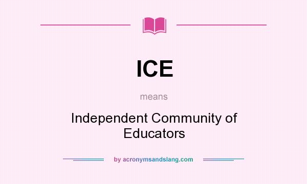 What does ICE mean? It stands for Independent Community of Educators