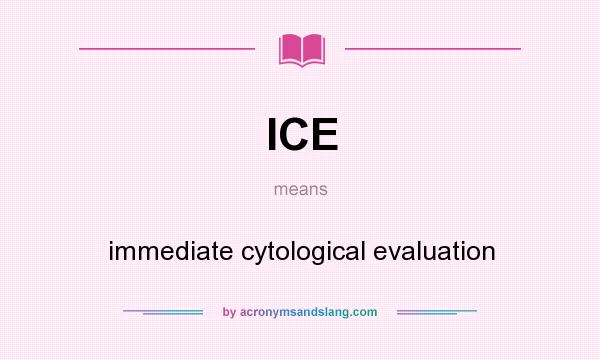 What does ICE mean? It stands for immediate cytological evaluation