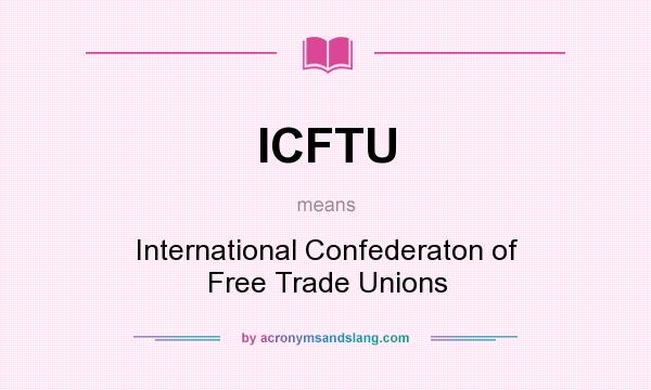 What does ICFTU mean? It stands for International Confederaton of Free Trade Unions