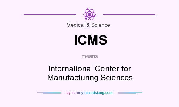What does ICMS mean? It stands for International Center for Manufacturing Sciences
