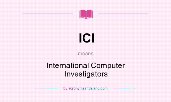 What does ICI mean? It stands for International Computer Investigators