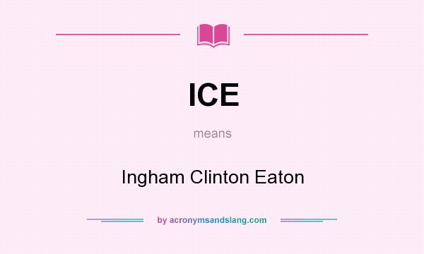 What does ICE mean? It stands for Ingham Clinton Eaton