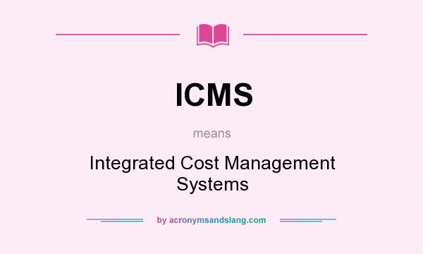 What does ICMS mean? It stands for Integrated Cost Management Systems