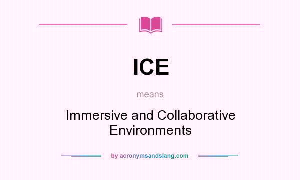 What does ICE mean? It stands for Immersive and Collaborative Environments