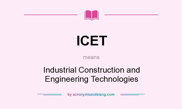 What does ICET mean? It stands for Industrial Construction and Engineering Technologies