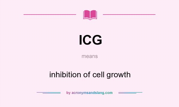 What does ICG mean? It stands for inhibition of cell growth