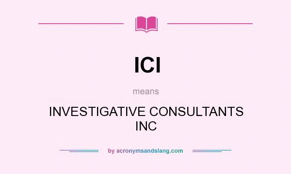 What does ICI mean? It stands for INVESTIGATIVE CONSULTANTS INC