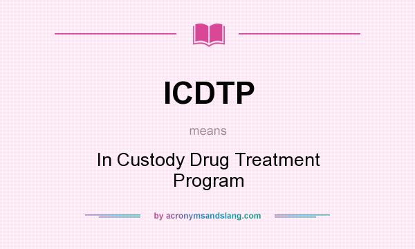 What does ICDTP mean? It stands for In Custody Drug Treatment Program