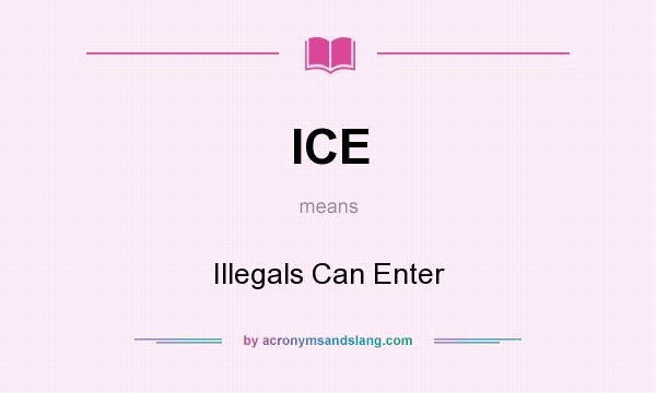 What does ICE mean? It stands for Illegals Can Enter