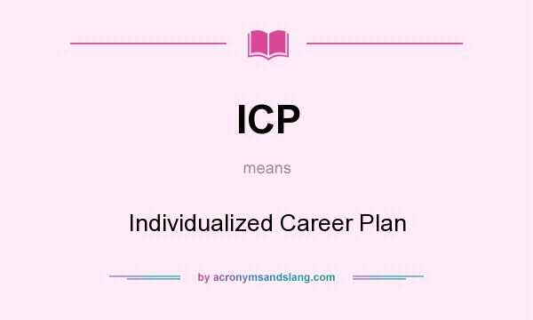 What does ICP mean? It stands for Individualized Career Plan