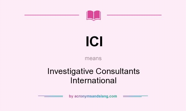What does ICI mean? It stands for Investigative Consultants International