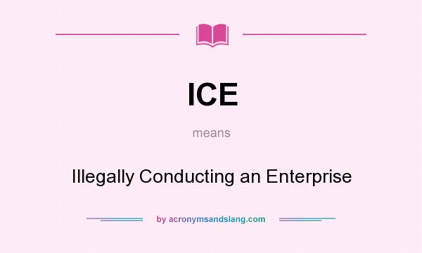 What does ICE mean? It stands for Illegally Conducting an Enterprise