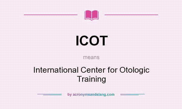 What does ICOT mean? It stands for International Center for Otologic Training