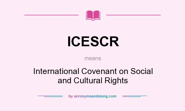 What does ICESCR mean? It stands for International Covenant on Social and Cultural Rights