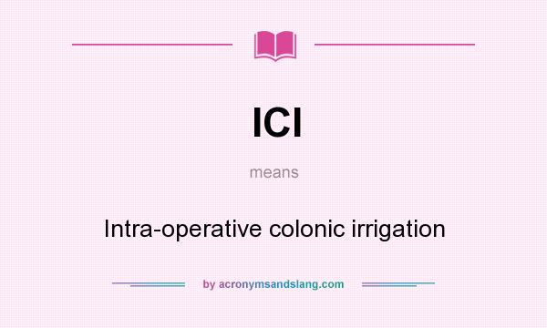 What does ICI mean? It stands for Intra-operative colonic irrigation