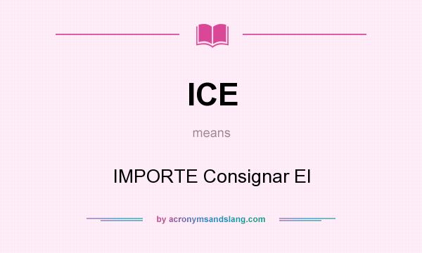 What does ICE mean? It stands for IMPORTE Consignar El