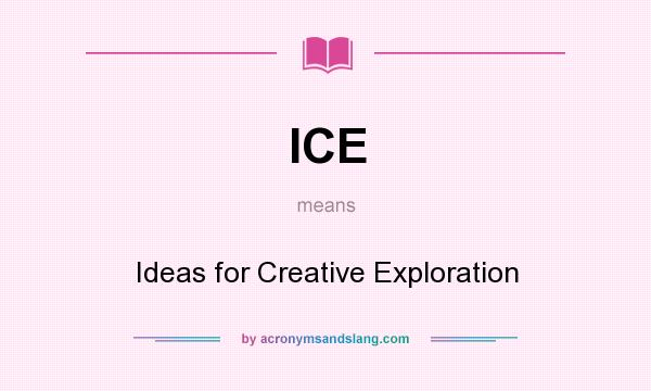 What does ICE mean? It stands for Ideas for Creative Exploration