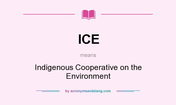 What does ICE mean? It stands for Indigenous Cooperative on the Environment