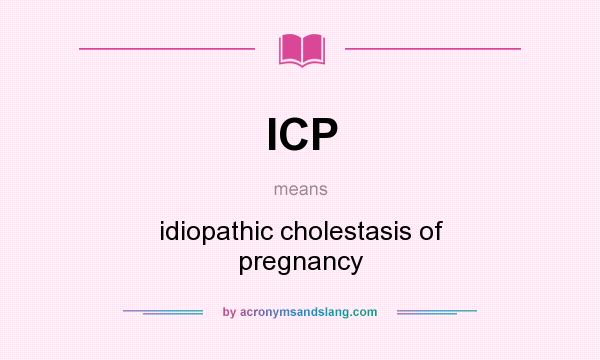 What does ICP mean? It stands for idiopathic cholestasis of pregnancy