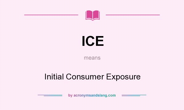 What does ICE mean? It stands for Initial Consumer Exposure
