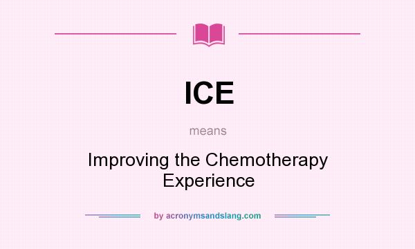 What does ICE mean? It stands for Improving the Chemotherapy Experience