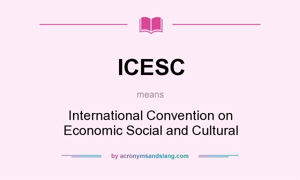 What does ICESC mean? It stands for International Convention on Economic Social and Cultural